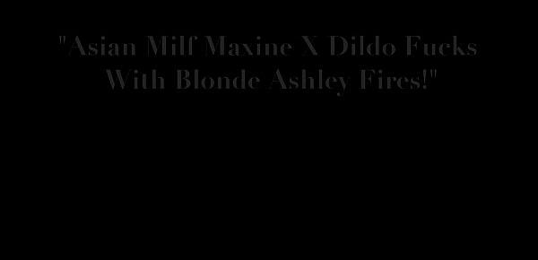  Asian Milf Maxine X Dildo Fucks With Blonde Ashley Fires!